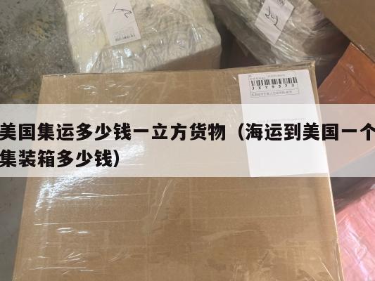 美国集运多少钱一立方货物（海运到美国一个集装箱多少钱）