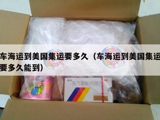 车海运到美国集运要多久（车海运到美国集运要多久能到）