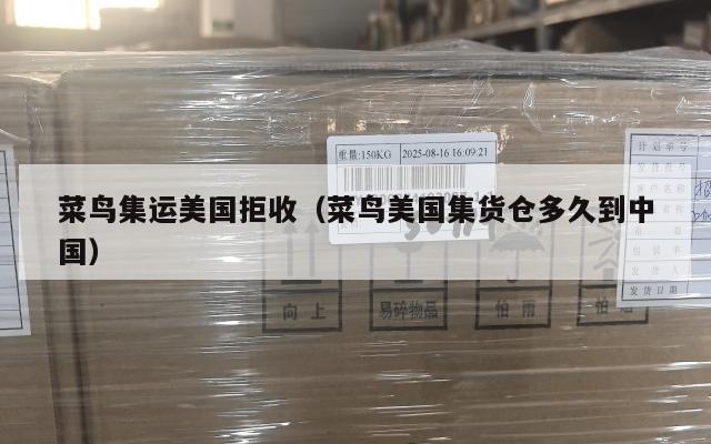 菜鸟集运美国拒收（菜鸟美国集货仓多久到中国）