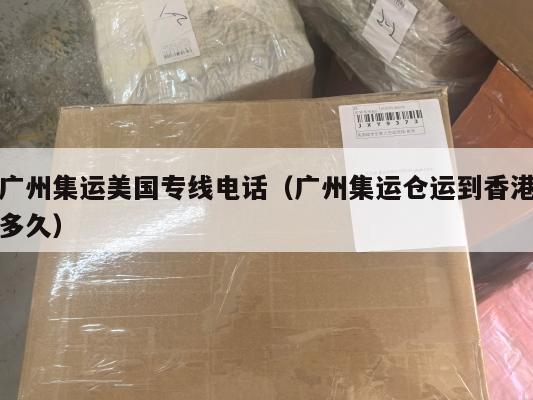 广州集运美国专线电话（广州集运仓运到香港多久）