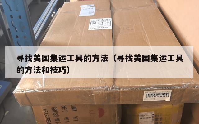寻找美国集运工具的方法（寻找美国集运工具的方法和技巧）