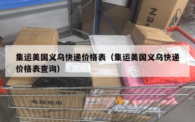集运美国义乌快递价格表（集运美国义乌快递价格表查询）