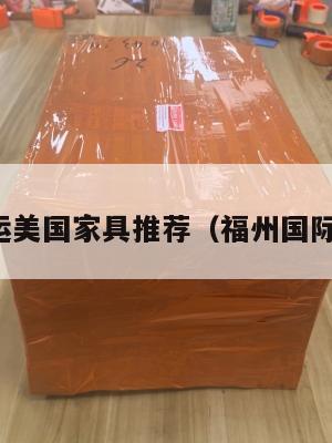 福州集运美国家具推荐（福州国际家具城）