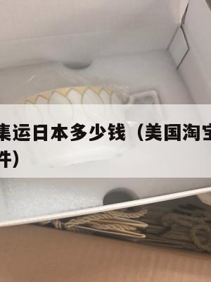 美国淘宝集运日本多少钱（美国淘宝集运日本多少钱一件）
