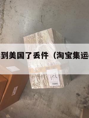 淘宝集运到美国了丢件（淘宝集运ems到美国多久）