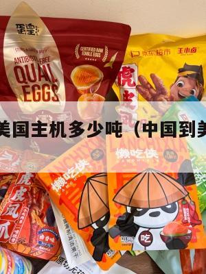 中国集运美国主机多少吨（中国到美国的集装箱）