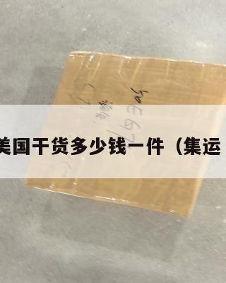 集运美国干货多少钱一件（集运 美国）