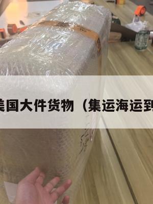 集运美国大件货物（集运海运到美国）