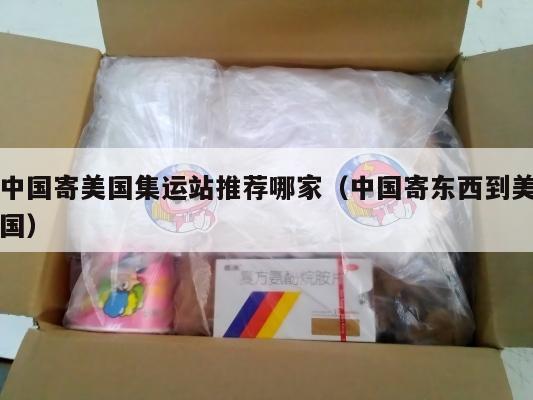 中国寄美国集运站推荐哪家（中国寄东西到美国）