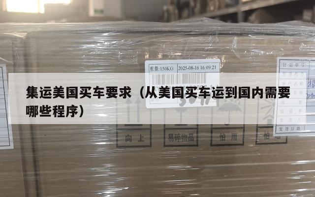 集运美国买车要求（从美国买车运到国内需要哪些程序）