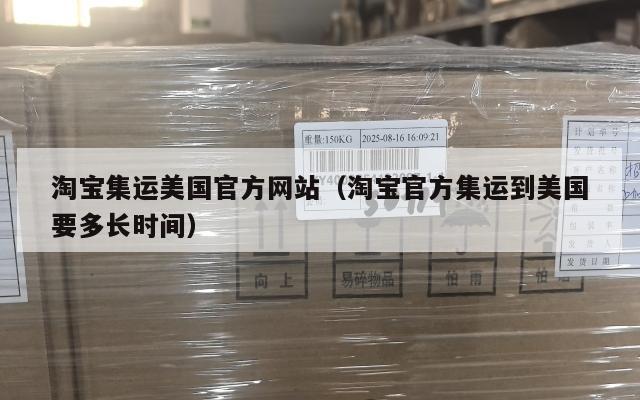 淘宝集运美国官方网站（淘宝官方集运到美国要多长时间）