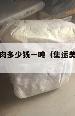 集运美国腊肉多少钱一吨（集运美国腊肉多少钱一吨啊）