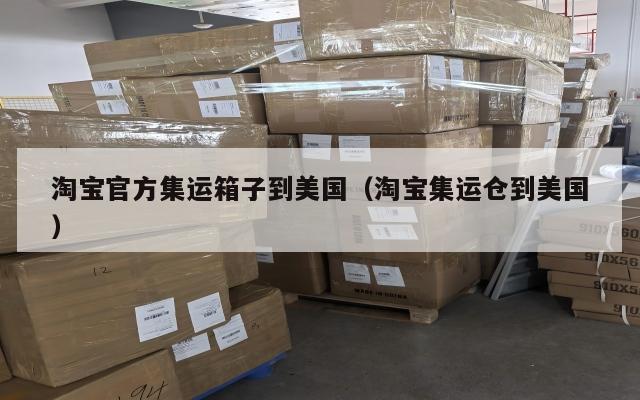 淘宝官方集运箱子到美国（淘宝集运仓到美国）