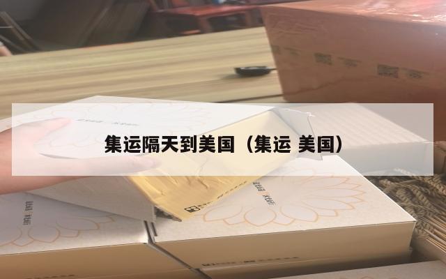 集运隔天到美国（集运 美国）
