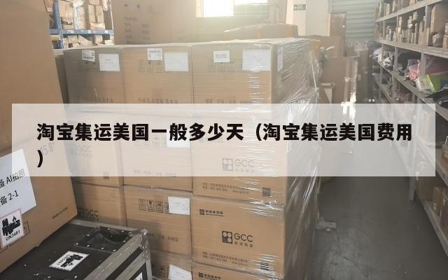 淘宝集运美国一般多少天（淘宝集运美国费用）