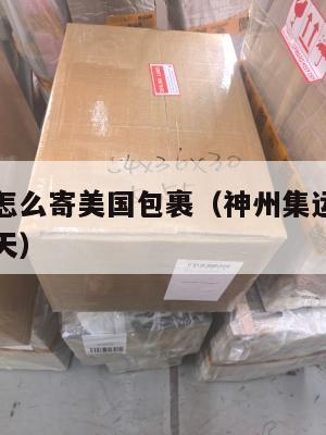 神州集运怎么寄美国包裹（神州集运到香港几天快递几天）