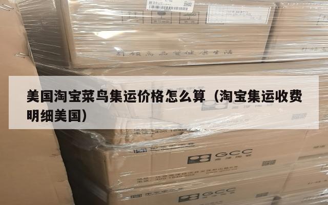 美国淘宝菜鸟集运价格怎么算（淘宝集运收费明细美国）
