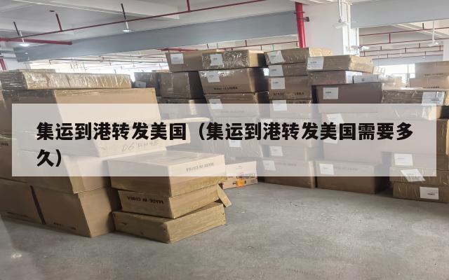 集运到港转发美国（集运到港转发美国需要多久）