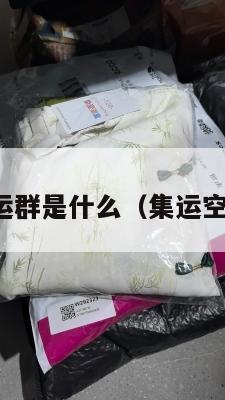 美国集运空运群是什么（集运空运什么意思）