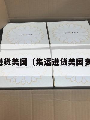 集运进货美国（集运进货美国多少钱）