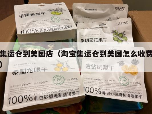 集运仓到美国店（淘宝集运仓到美国怎么收费）