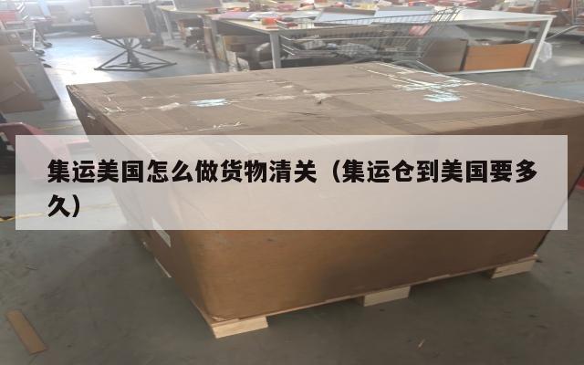 集运美国怎么做货物清关（集运仓到美国要多久）