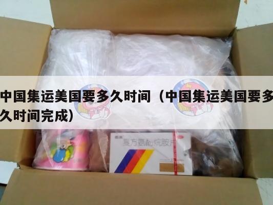 中国集运美国要多久时间（中国集运美国要多久时间完成）