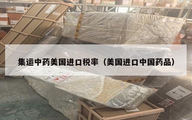 集运中药美国进口税率（美国进口中国药品）