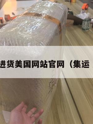 集运进货美国网站官网（集运 美国）