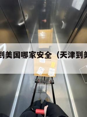 天津集运到美国哪家安全（天津到美国货轮要多久）