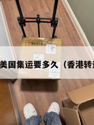 香港搬美国集运要多久（香港转运美国）