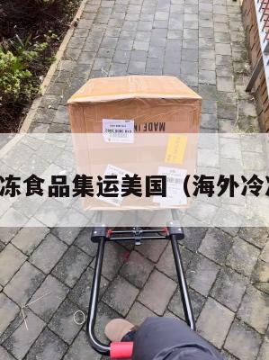中国冷冻食品集运美国（海外冷冻食品）