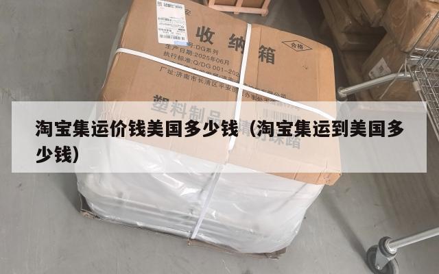 淘宝集运价钱美国多少钱（淘宝集运到美国多少钱）