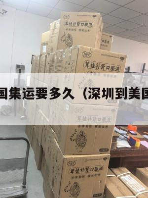 深圳发美国集运要多久（深圳到美国物流公司）