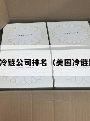 美国集运冷链公司排名（美国冷链运输公司）
