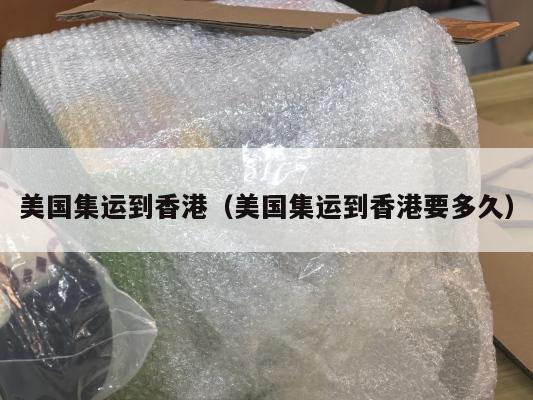 美国集运到香港（美国集运到香港要多久）