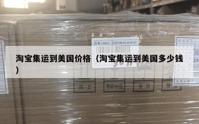 淘宝集运到美国价格（淘宝集运到美国多少钱）