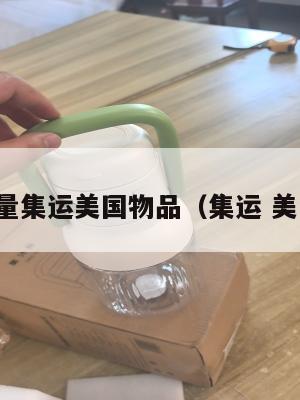 批量集运美国物品（集运 美国）