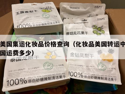 美国集运化妆品价格查询（化妆品美国转运中国运费多少）