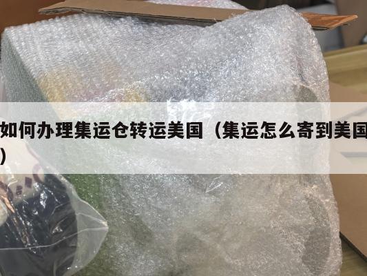 如何办理集运仓转运美国（集运怎么寄到美国）