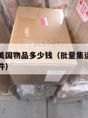 批量集运美国物品多少钱（批量集运美国物品多少钱一件）