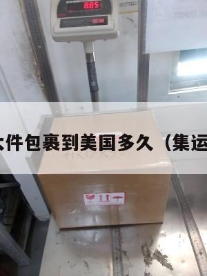 集运大件包裹到美国多久（集运 美国）