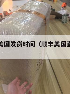顺丰集运美国发货时间（顺丰美国直邮中国多少天）