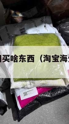 淘宝集运美国买啥东西（淘宝海外集运划算吗）