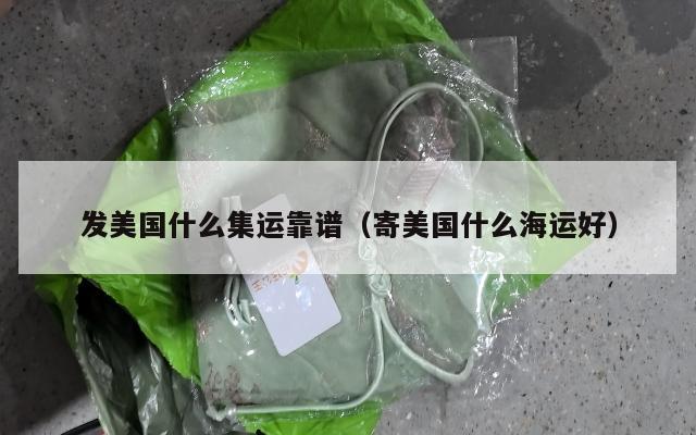 发美国什么集运靠谱（寄美国什么海运好）