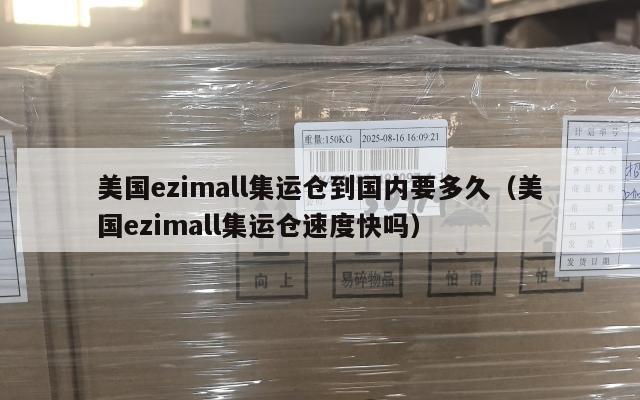 美国ezimall集运仓到国内要多久（美国ezimall集运仓速度快吗）