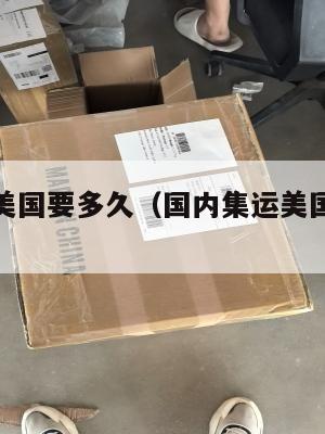 国内集运美国要多久（国内集运美国要多久时间）