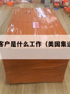 美国集运客户是什么工作（美国集运仓地址在哪里）