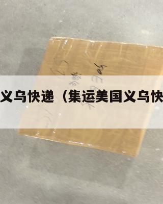 集运美国义乌快递（集运美国义乌快递要多久）