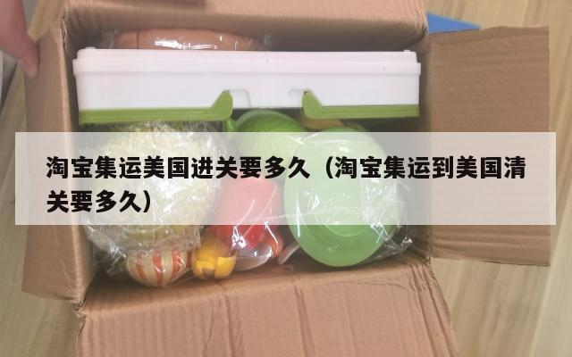 淘宝集运美国进关要多久（淘宝集运到美国清关要多久）